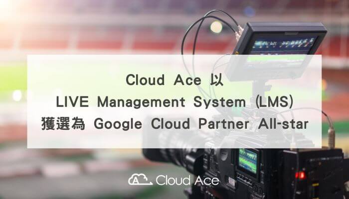 Cloud Ace 以 LIVE Management System (LMS)，獲選為 Google Cloud Partner All-star_banner